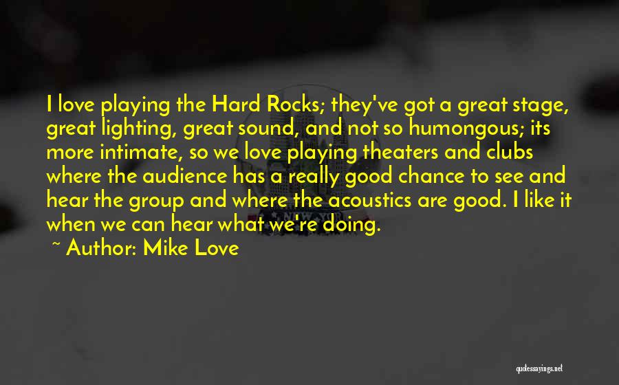 Mike Love Quotes: I Love Playing The Hard Rocks; They've Got A Great Stage, Great Lighting, Great Sound, And Not So Humongous; Its