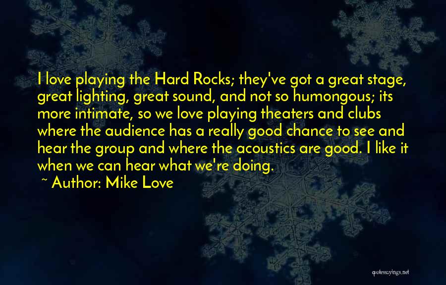 Mike Love Quotes: I Love Playing The Hard Rocks; They've Got A Great Stage, Great Lighting, Great Sound, And Not So Humongous; Its