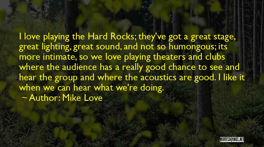 Mike Love Quotes: I Love Playing The Hard Rocks; They've Got A Great Stage, Great Lighting, Great Sound, And Not So Humongous; Its