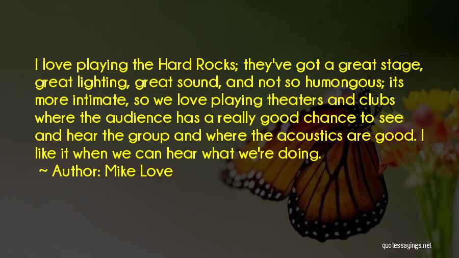 Mike Love Quotes: I Love Playing The Hard Rocks; They've Got A Great Stage, Great Lighting, Great Sound, And Not So Humongous; Its