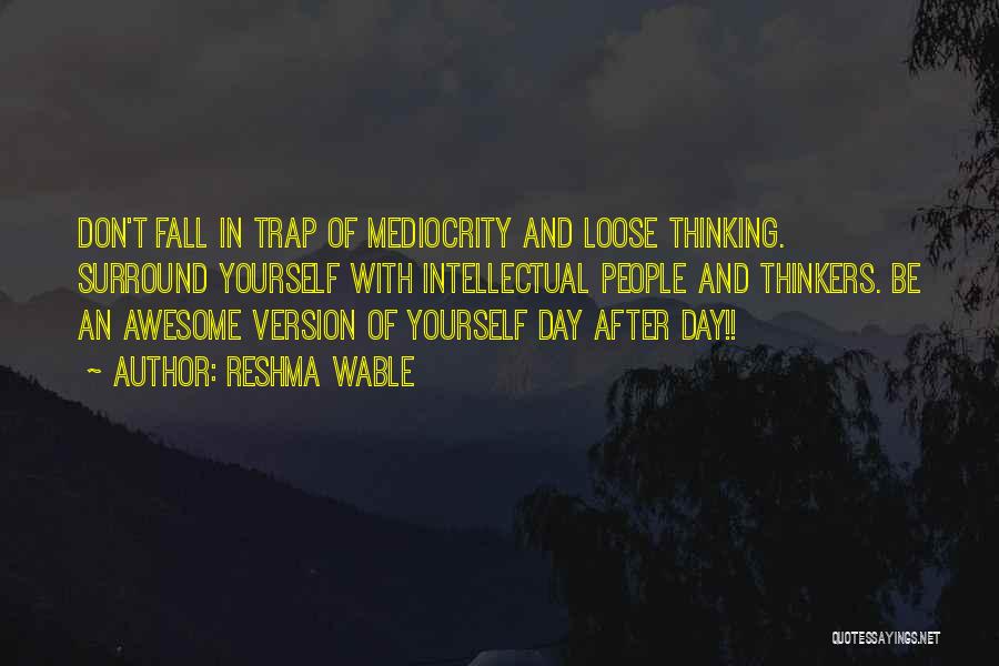 Reshma Wable Quotes: Don't Fall In Trap Of Mediocrity And Loose Thinking. Surround Yourself With Intellectual People And Thinkers. Be An Awesome Version