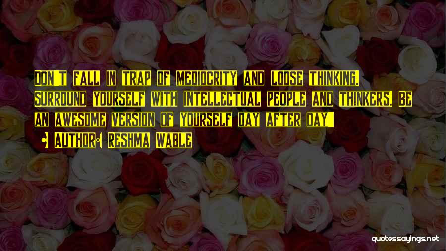 Reshma Wable Quotes: Don't Fall In Trap Of Mediocrity And Loose Thinking. Surround Yourself With Intellectual People And Thinkers. Be An Awesome Version