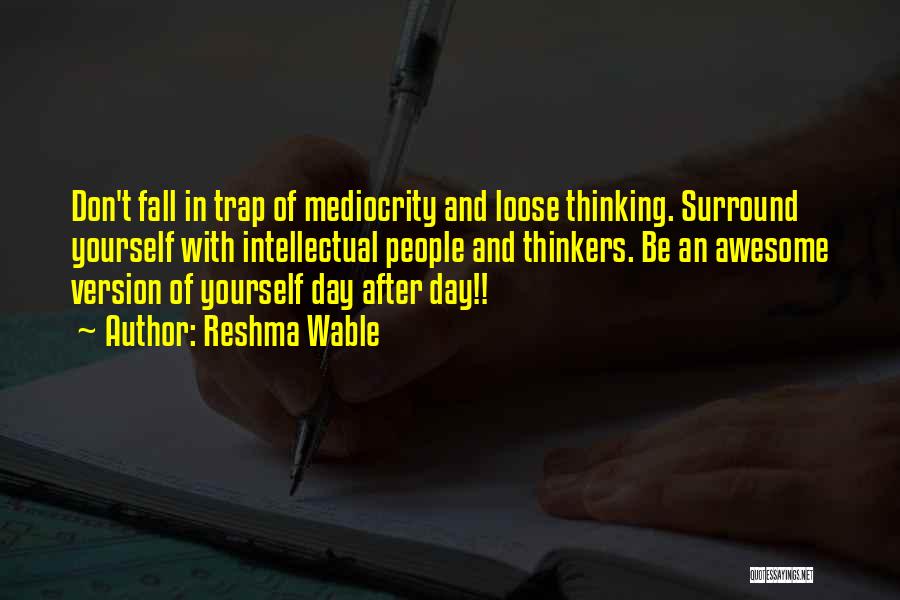 Reshma Wable Quotes: Don't Fall In Trap Of Mediocrity And Loose Thinking. Surround Yourself With Intellectual People And Thinkers. Be An Awesome Version