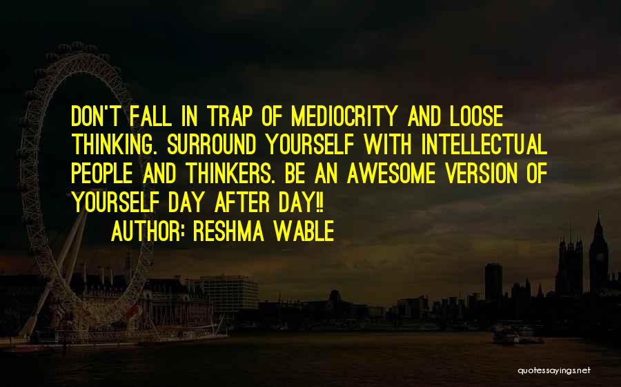 Reshma Wable Quotes: Don't Fall In Trap Of Mediocrity And Loose Thinking. Surround Yourself With Intellectual People And Thinkers. Be An Awesome Version