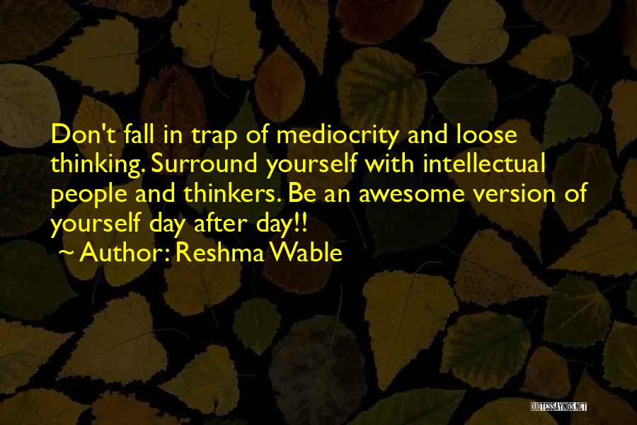 Reshma Wable Quotes: Don't Fall In Trap Of Mediocrity And Loose Thinking. Surround Yourself With Intellectual People And Thinkers. Be An Awesome Version