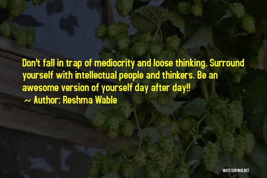 Reshma Wable Quotes: Don't Fall In Trap Of Mediocrity And Loose Thinking. Surround Yourself With Intellectual People And Thinkers. Be An Awesome Version