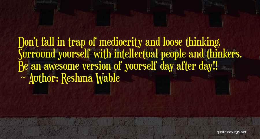 Reshma Wable Quotes: Don't Fall In Trap Of Mediocrity And Loose Thinking. Surround Yourself With Intellectual People And Thinkers. Be An Awesome Version