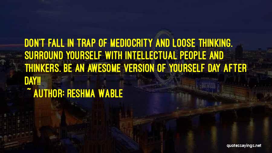 Reshma Wable Quotes: Don't Fall In Trap Of Mediocrity And Loose Thinking. Surround Yourself With Intellectual People And Thinkers. Be An Awesome Version