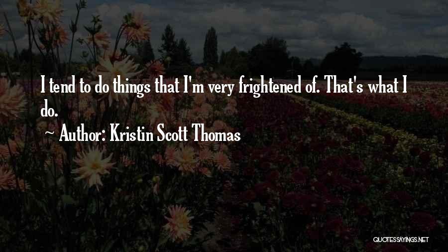 Kristin Scott Thomas Quotes: I Tend To Do Things That I'm Very Frightened Of. That's What I Do.