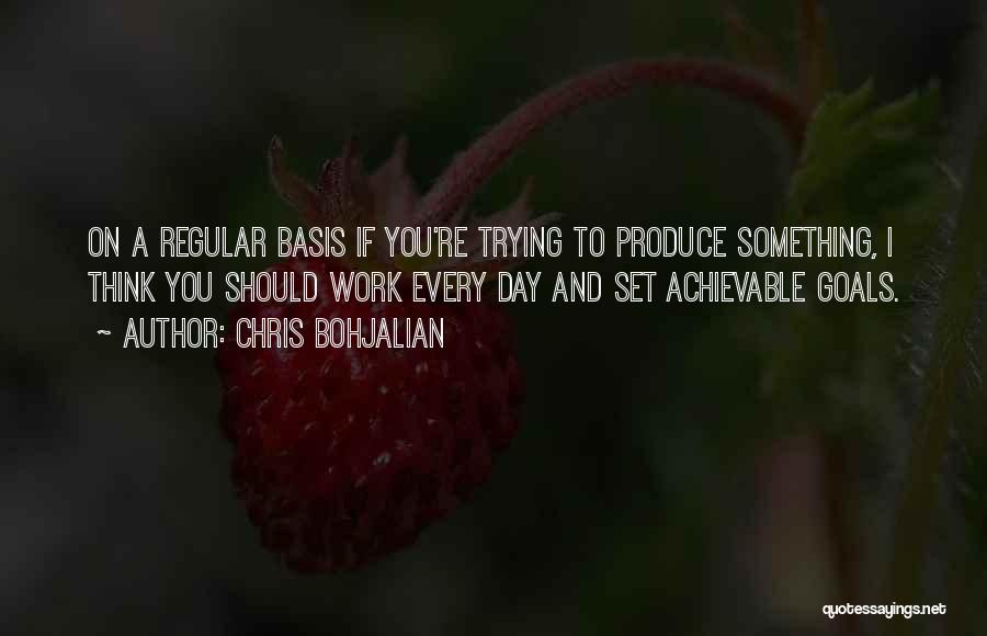 Chris Bohjalian Quotes: On A Regular Basis If You're Trying To Produce Something, I Think You Should Work Every Day And Set Achievable