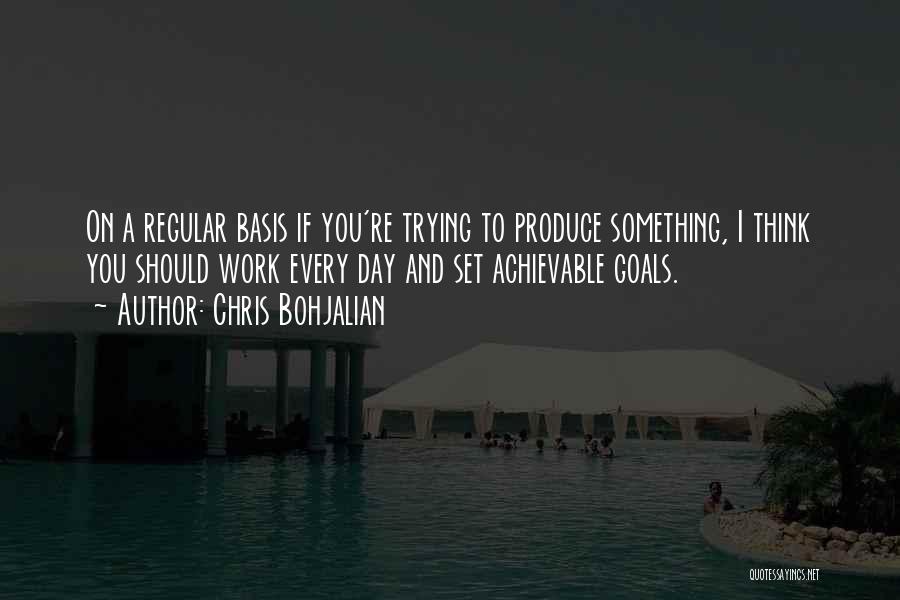 Chris Bohjalian Quotes: On A Regular Basis If You're Trying To Produce Something, I Think You Should Work Every Day And Set Achievable