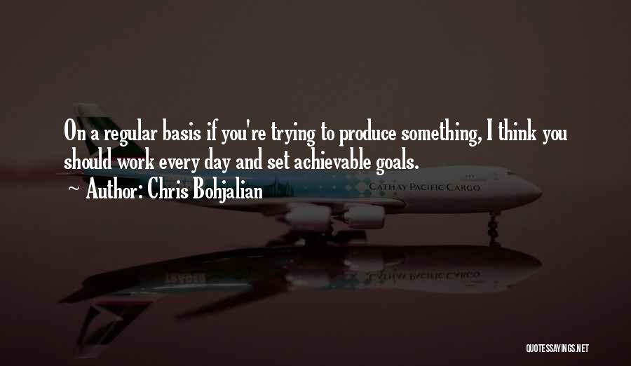 Chris Bohjalian Quotes: On A Regular Basis If You're Trying To Produce Something, I Think You Should Work Every Day And Set Achievable