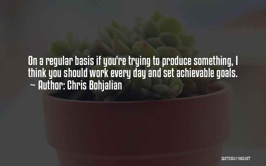 Chris Bohjalian Quotes: On A Regular Basis If You're Trying To Produce Something, I Think You Should Work Every Day And Set Achievable