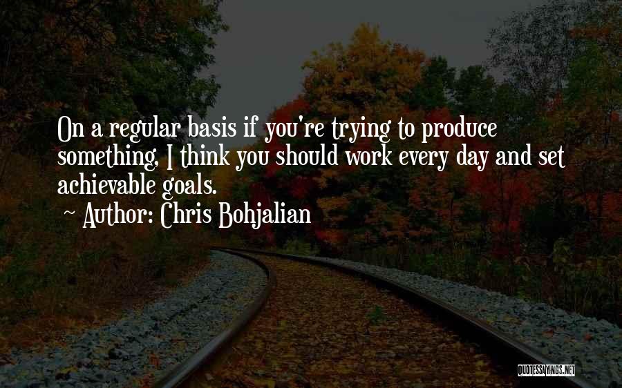 Chris Bohjalian Quotes: On A Regular Basis If You're Trying To Produce Something, I Think You Should Work Every Day And Set Achievable