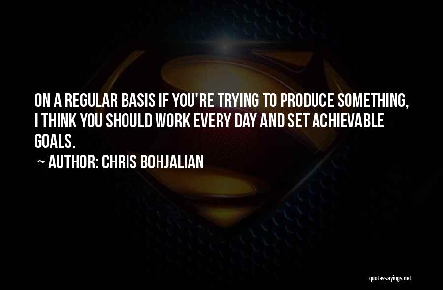 Chris Bohjalian Quotes: On A Regular Basis If You're Trying To Produce Something, I Think You Should Work Every Day And Set Achievable