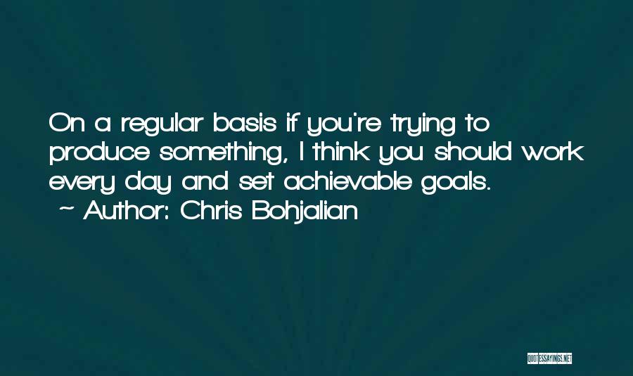 Chris Bohjalian Quotes: On A Regular Basis If You're Trying To Produce Something, I Think You Should Work Every Day And Set Achievable