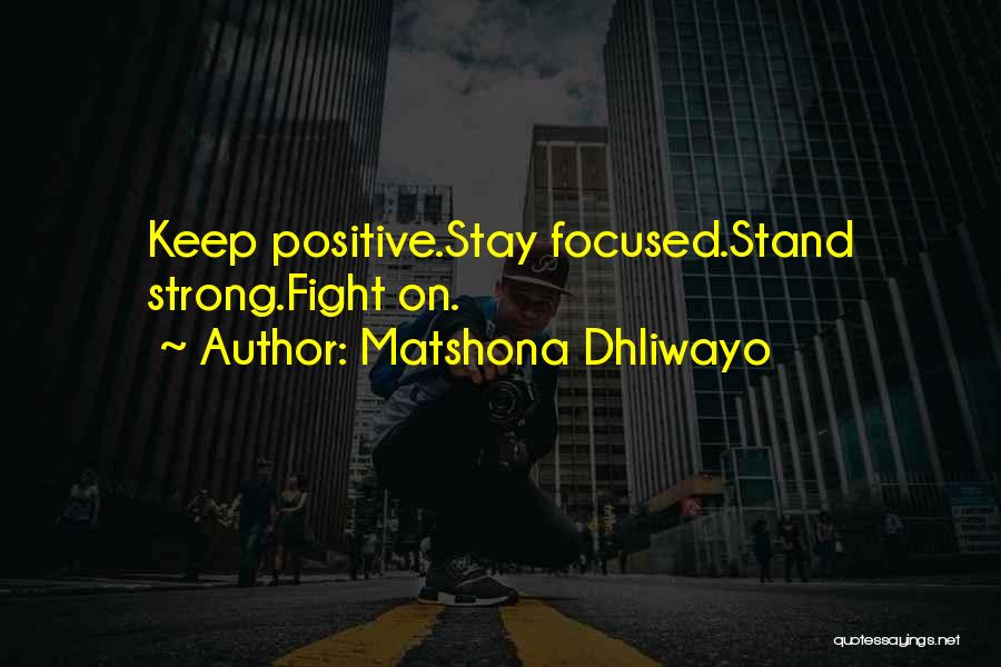 Matshona Dhliwayo Quotes: Keep Positive.stay Focused.stand Strong.fight On.