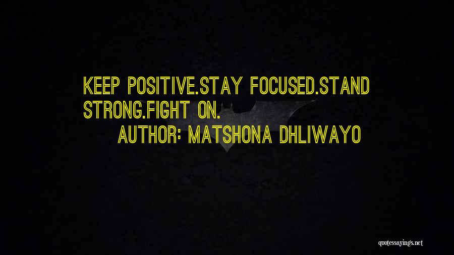 Matshona Dhliwayo Quotes: Keep Positive.stay Focused.stand Strong.fight On.