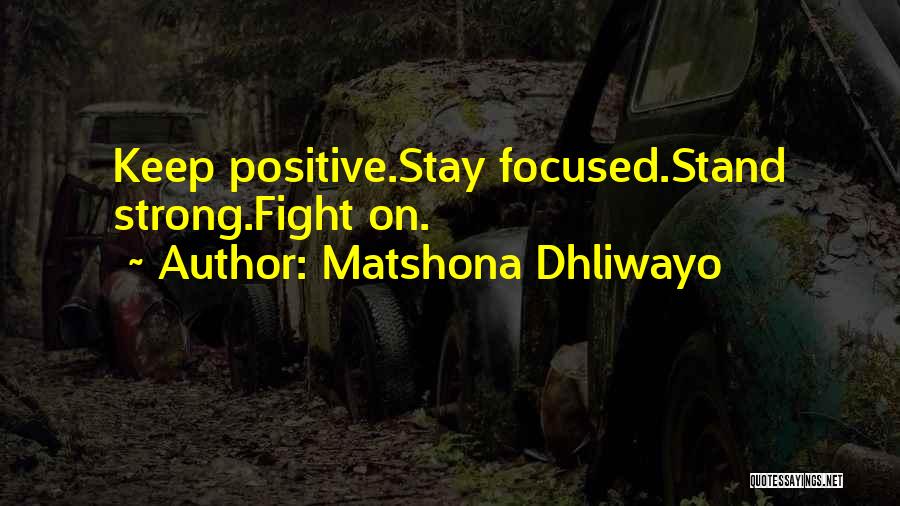 Matshona Dhliwayo Quotes: Keep Positive.stay Focused.stand Strong.fight On.