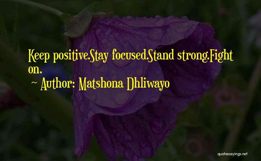 Matshona Dhliwayo Quotes: Keep Positive.stay Focused.stand Strong.fight On.