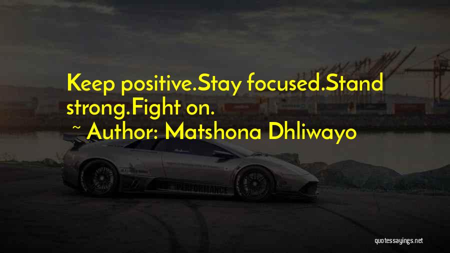 Matshona Dhliwayo Quotes: Keep Positive.stay Focused.stand Strong.fight On.