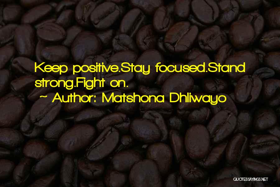 Matshona Dhliwayo Quotes: Keep Positive.stay Focused.stand Strong.fight On.