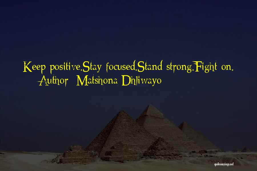 Matshona Dhliwayo Quotes: Keep Positive.stay Focused.stand Strong.fight On.