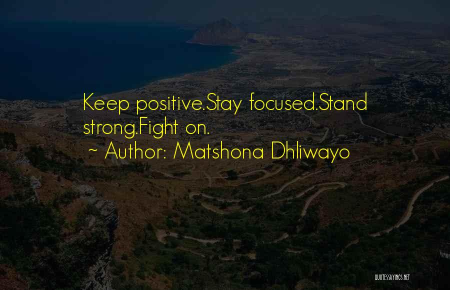 Matshona Dhliwayo Quotes: Keep Positive.stay Focused.stand Strong.fight On.