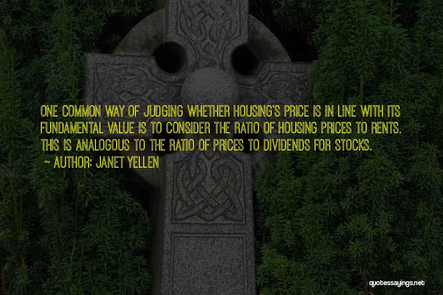Janet Yellen Quotes: One Common Way Of Judging Whether Housing's Price Is In Line With Its Fundamental Value Is To Consider The Ratio