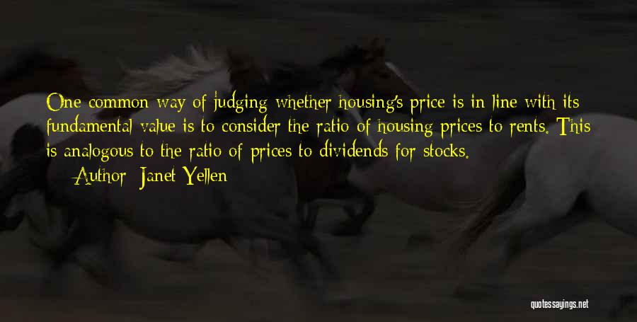 Janet Yellen Quotes: One Common Way Of Judging Whether Housing's Price Is In Line With Its Fundamental Value Is To Consider The Ratio