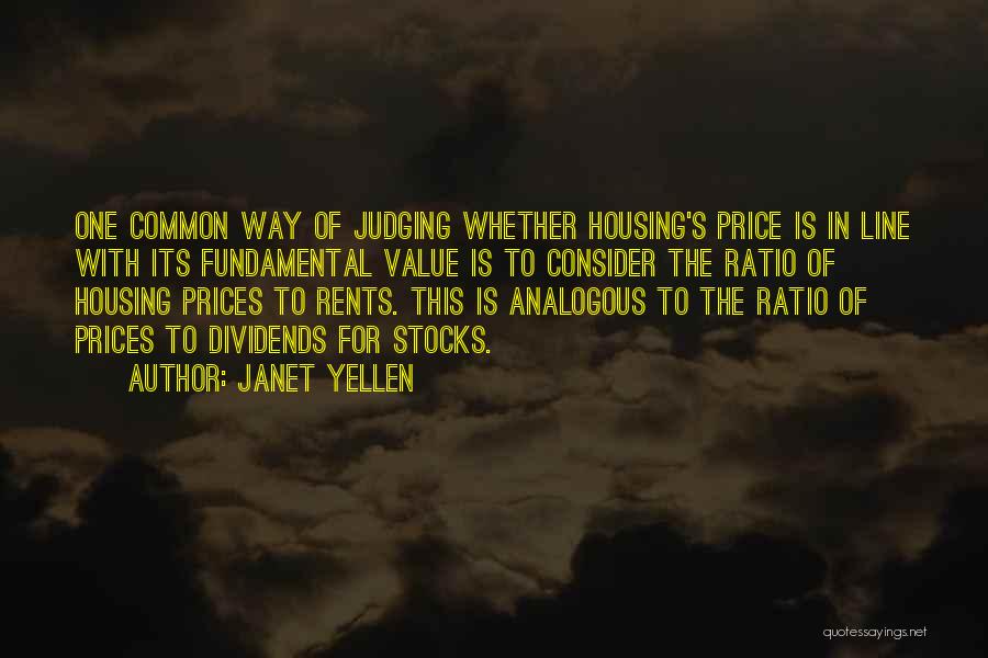 Janet Yellen Quotes: One Common Way Of Judging Whether Housing's Price Is In Line With Its Fundamental Value Is To Consider The Ratio