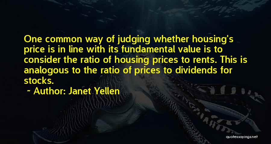 Janet Yellen Quotes: One Common Way Of Judging Whether Housing's Price Is In Line With Its Fundamental Value Is To Consider The Ratio