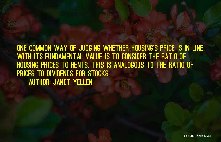 Janet Yellen Quotes: One Common Way Of Judging Whether Housing's Price Is In Line With Its Fundamental Value Is To Consider The Ratio