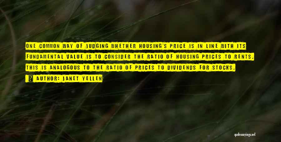 Janet Yellen Quotes: One Common Way Of Judging Whether Housing's Price Is In Line With Its Fundamental Value Is To Consider The Ratio