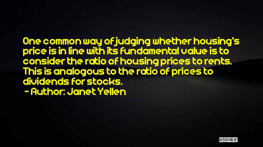 Janet Yellen Quotes: One Common Way Of Judging Whether Housing's Price Is In Line With Its Fundamental Value Is To Consider The Ratio