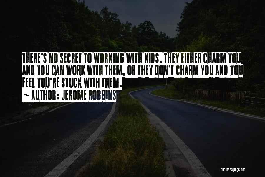 Jerome Robbins Quotes: There's No Secret To Working With Kids. They Either Charm You And You Can Work With Them, Or They Don't