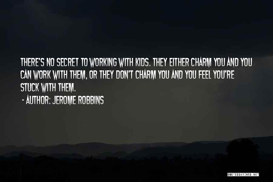 Jerome Robbins Quotes: There's No Secret To Working With Kids. They Either Charm You And You Can Work With Them, Or They Don't