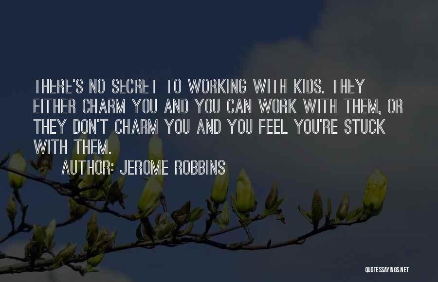 Jerome Robbins Quotes: There's No Secret To Working With Kids. They Either Charm You And You Can Work With Them, Or They Don't