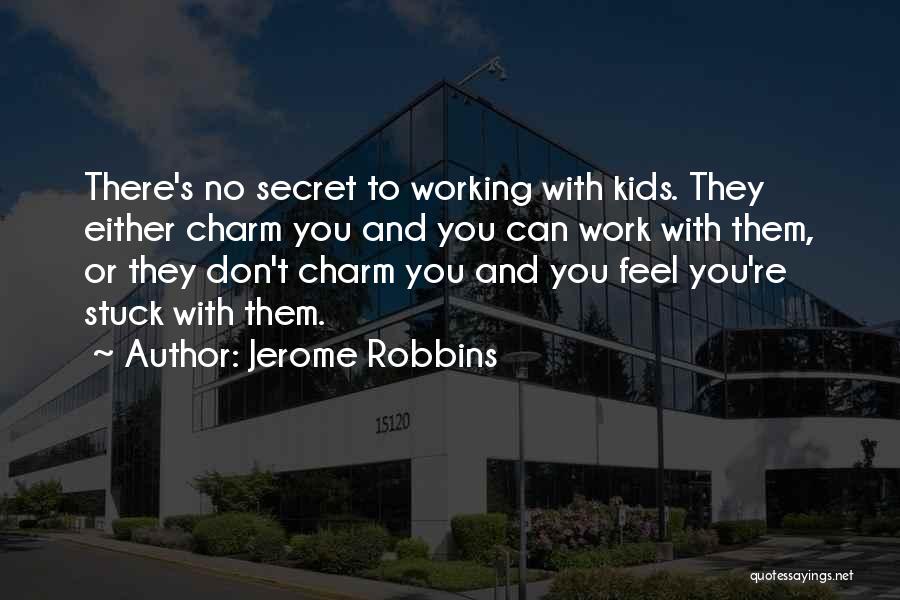 Jerome Robbins Quotes: There's No Secret To Working With Kids. They Either Charm You And You Can Work With Them, Or They Don't