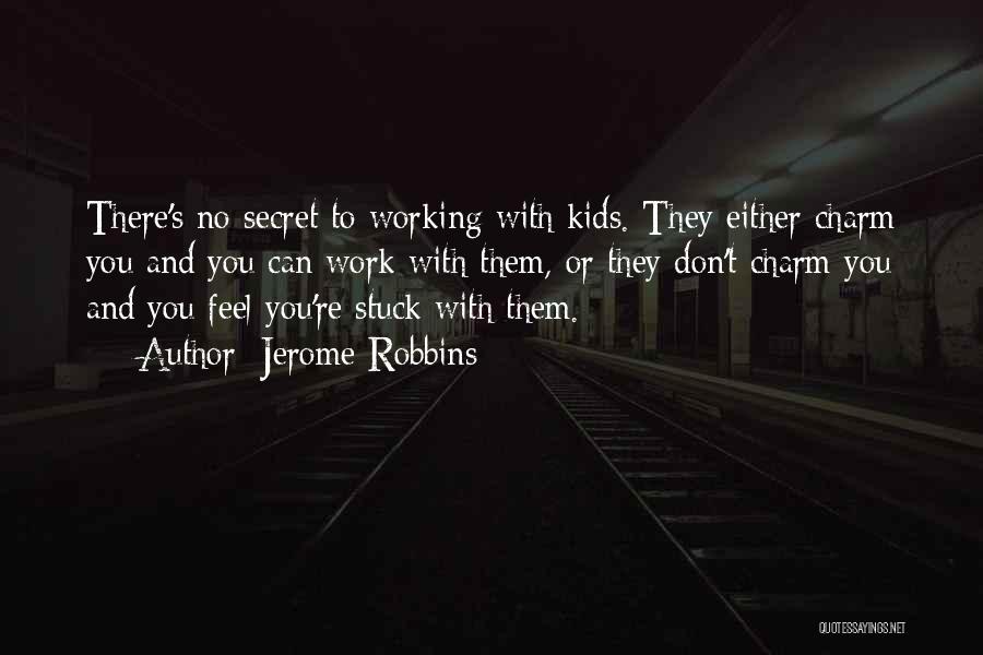 Jerome Robbins Quotes: There's No Secret To Working With Kids. They Either Charm You And You Can Work With Them, Or They Don't