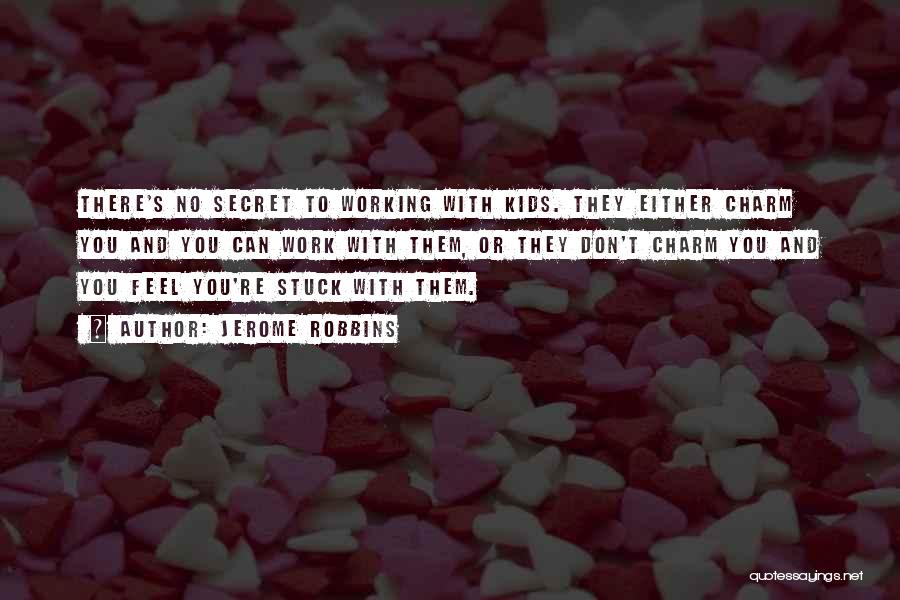 Jerome Robbins Quotes: There's No Secret To Working With Kids. They Either Charm You And You Can Work With Them, Or They Don't