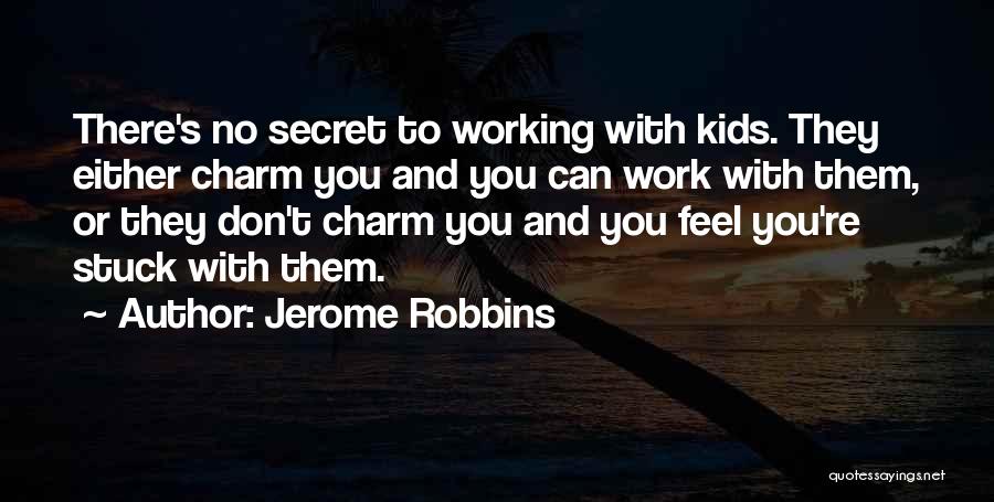 Jerome Robbins Quotes: There's No Secret To Working With Kids. They Either Charm You And You Can Work With Them, Or They Don't