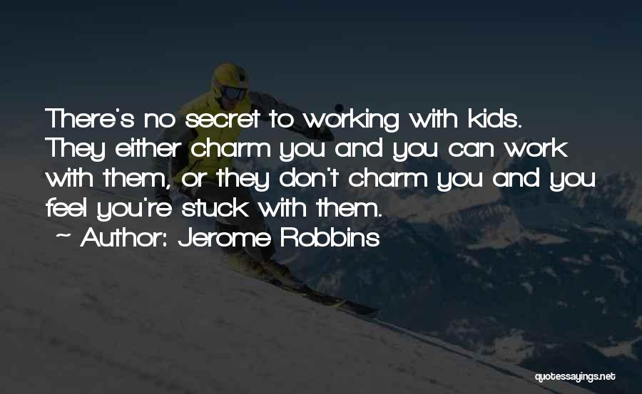 Jerome Robbins Quotes: There's No Secret To Working With Kids. They Either Charm You And You Can Work With Them, Or They Don't