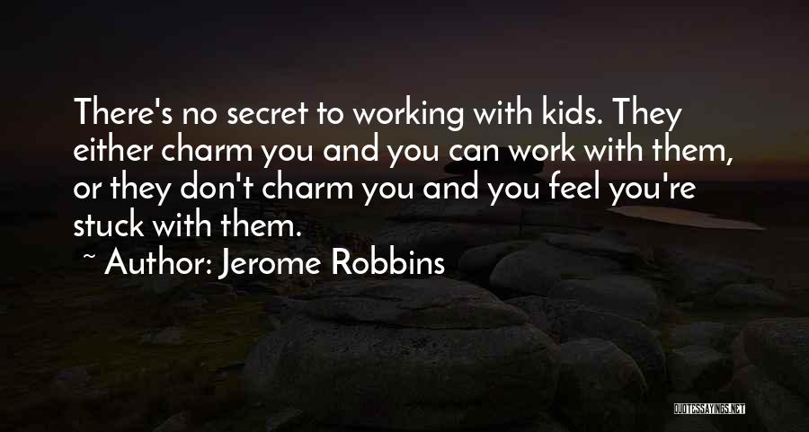 Jerome Robbins Quotes: There's No Secret To Working With Kids. They Either Charm You And You Can Work With Them, Or They Don't