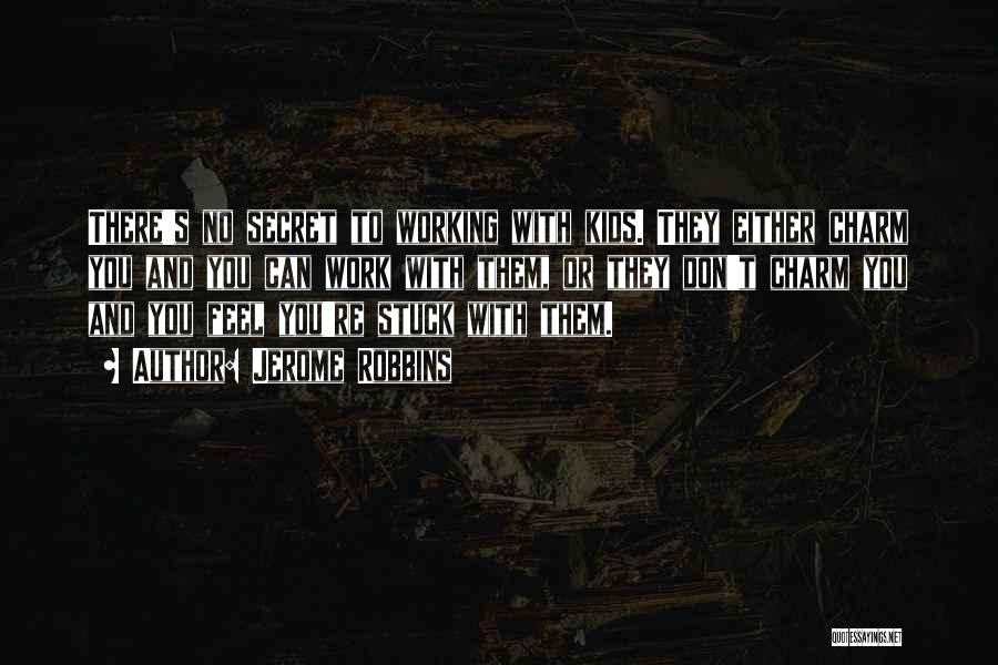 Jerome Robbins Quotes: There's No Secret To Working With Kids. They Either Charm You And You Can Work With Them, Or They Don't