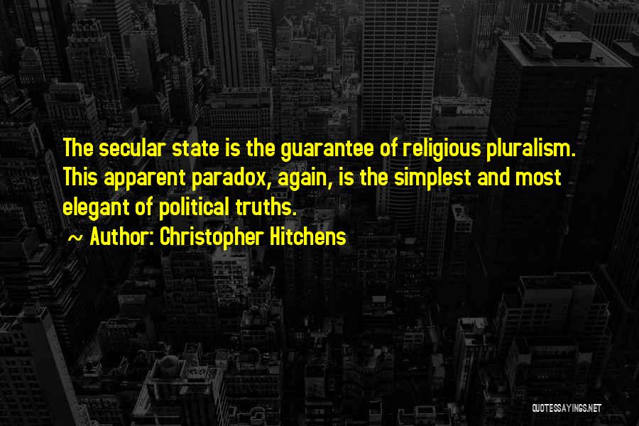 Christopher Hitchens Quotes: The Secular State Is The Guarantee Of Religious Pluralism. This Apparent Paradox, Again, Is The Simplest And Most Elegant Of