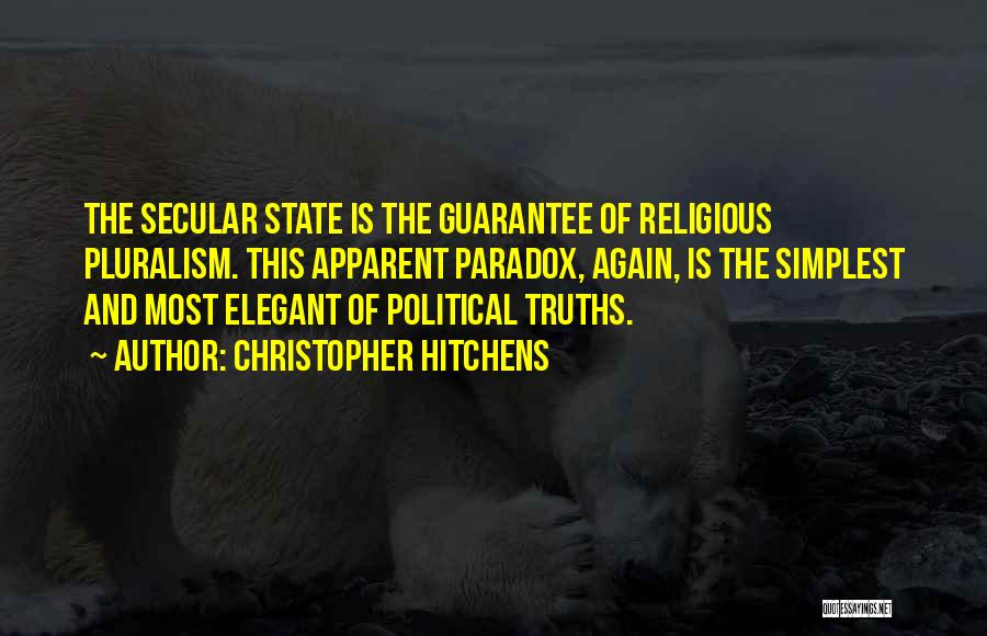 Christopher Hitchens Quotes: The Secular State Is The Guarantee Of Religious Pluralism. This Apparent Paradox, Again, Is The Simplest And Most Elegant Of