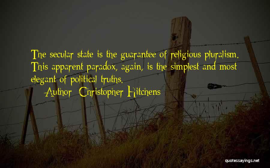Christopher Hitchens Quotes: The Secular State Is The Guarantee Of Religious Pluralism. This Apparent Paradox, Again, Is The Simplest And Most Elegant Of