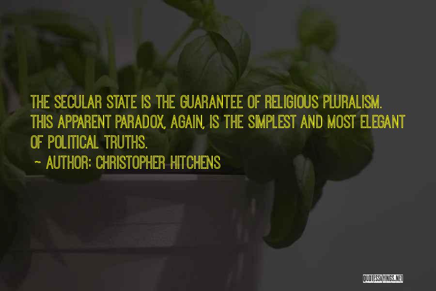 Christopher Hitchens Quotes: The Secular State Is The Guarantee Of Religious Pluralism. This Apparent Paradox, Again, Is The Simplest And Most Elegant Of