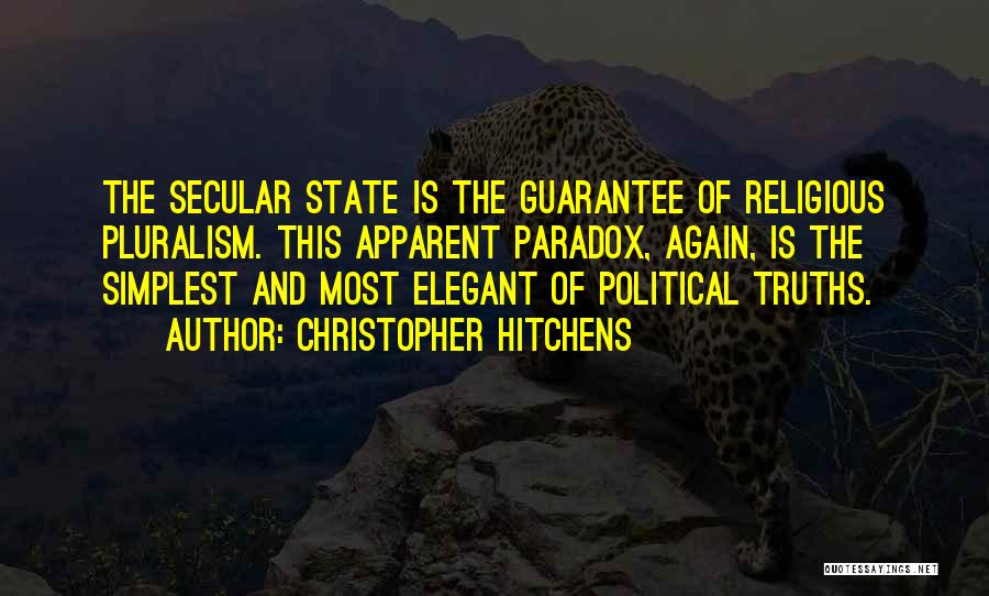 Christopher Hitchens Quotes: The Secular State Is The Guarantee Of Religious Pluralism. This Apparent Paradox, Again, Is The Simplest And Most Elegant Of